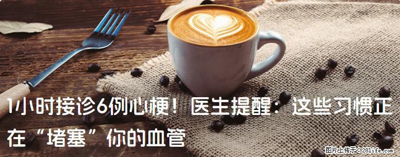 1小时接诊6例心梗！医生提醒：这些习惯正在“堵塞”你的血管 - 郴州生活资讯 - 郴州28生活网 chenzhou.28life.com